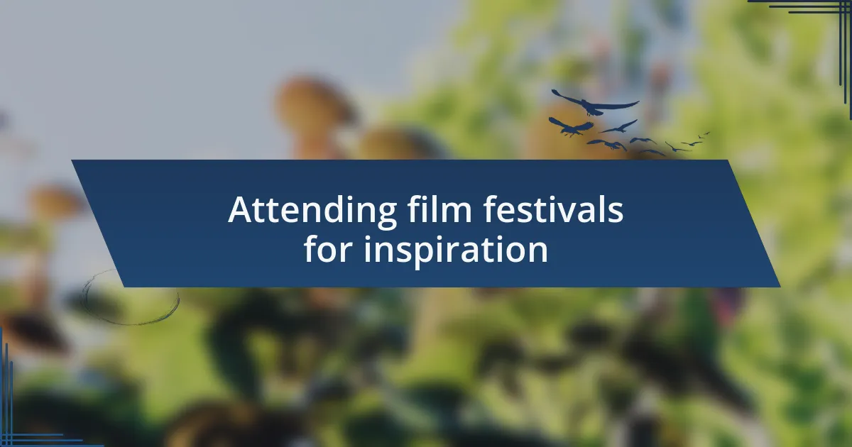 Attending film festivals for inspiration