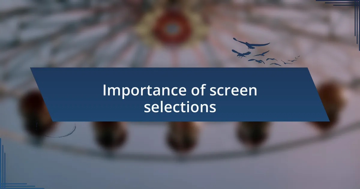 Importance of screen selections