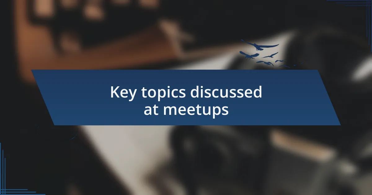 Key topics discussed at meetups