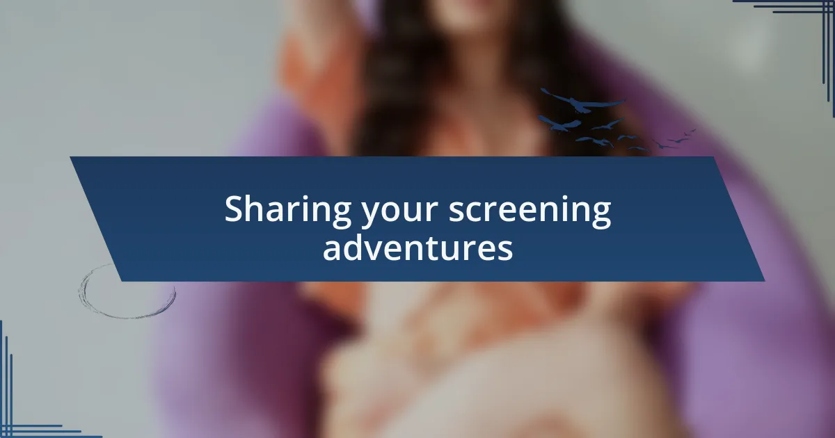 Sharing your screening adventures