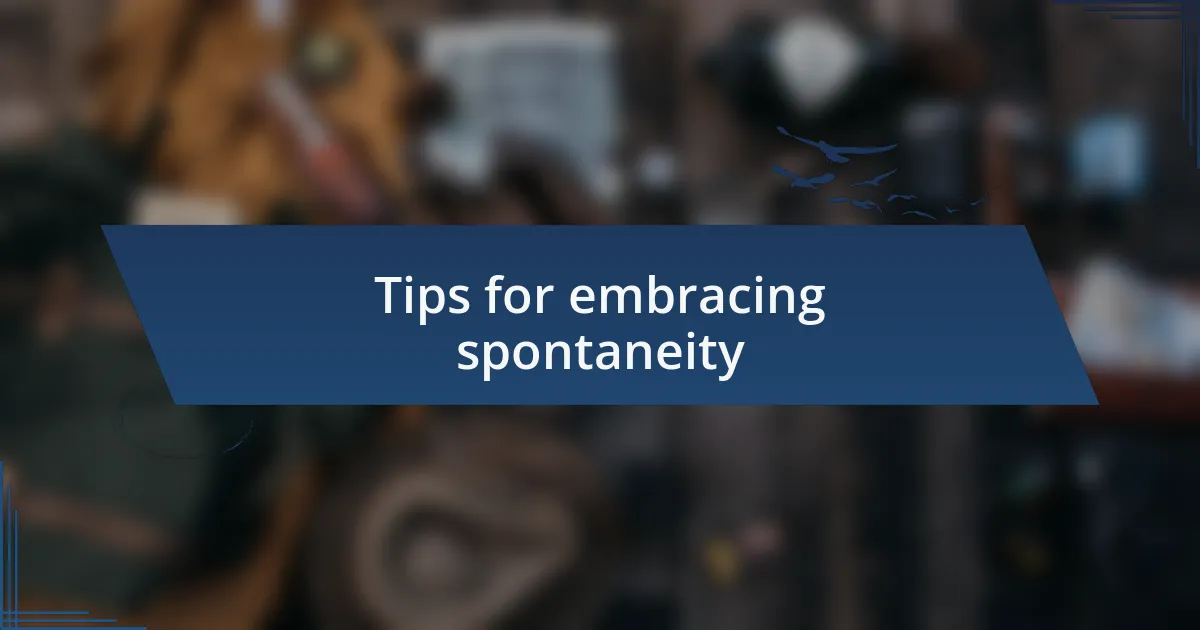 Tips for embracing spontaneity
